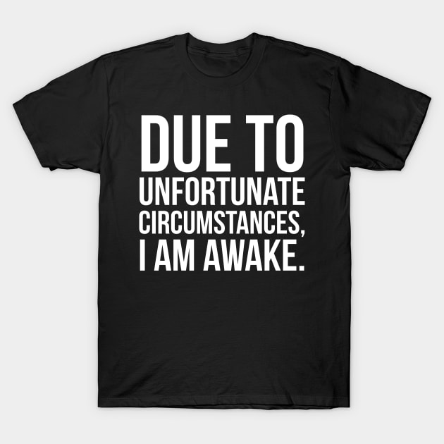 Due To Unfortunate Circumstances, I Am Awake. T-Shirt by evokearo